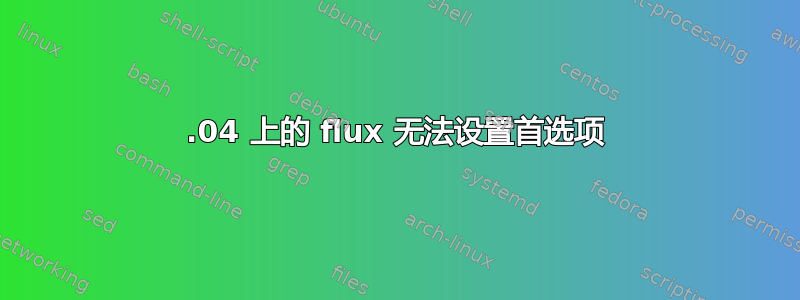 13.04 上的 flux 无法设置首选项