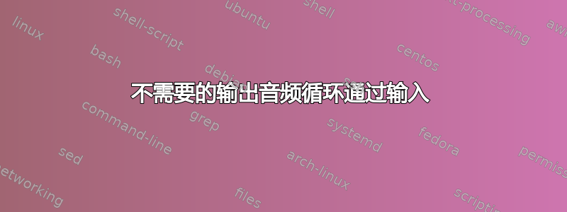 不需要的输出音频循环通过输入