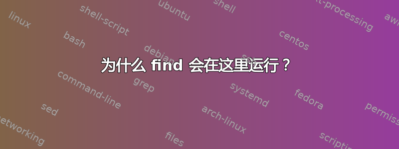 为什么 find 会在这里运行？