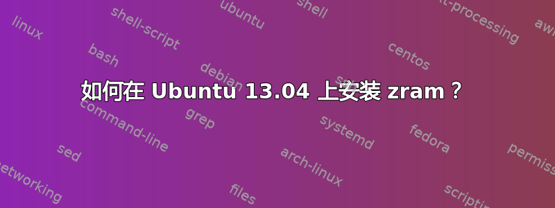 如何在 Ubuntu 13.04 上安装 zram？