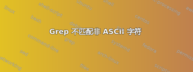 Grep 不匹配非 ASCII 字符