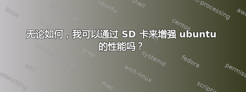 无论如何，我可以通过 SD 卡来增强 ubuntu 的性能吗？