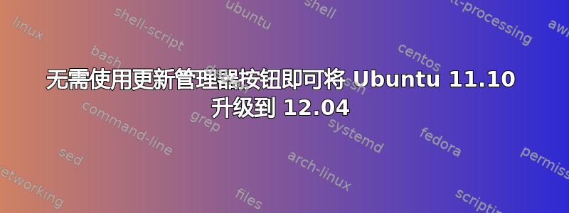 无需使用更新管理器按钮即可将 Ubuntu 11.10 升级到 12.04