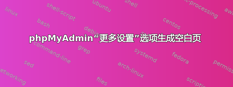 phpMyAdmin“更多设置”选项生成空白页