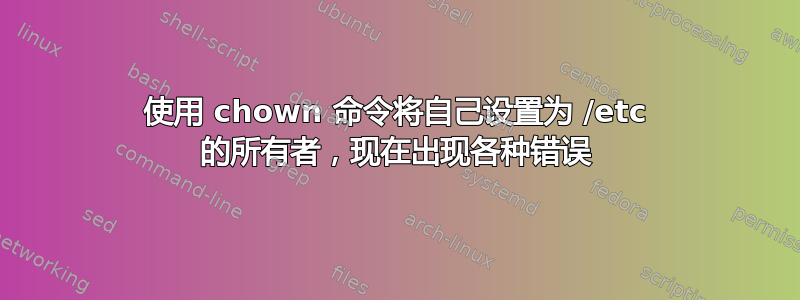 使用 chown 命令将自己设置为 /etc 的所有者，现在出现各种错误