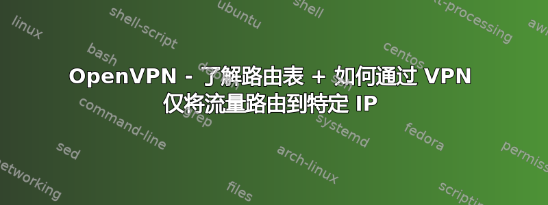 OpenVPN - 了解路由表 + 如何通过 VPN 仅将流量路由到特定 IP