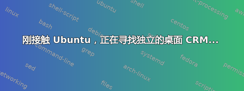 刚接触 Ubuntu，正在寻找独立的桌面 CRM...