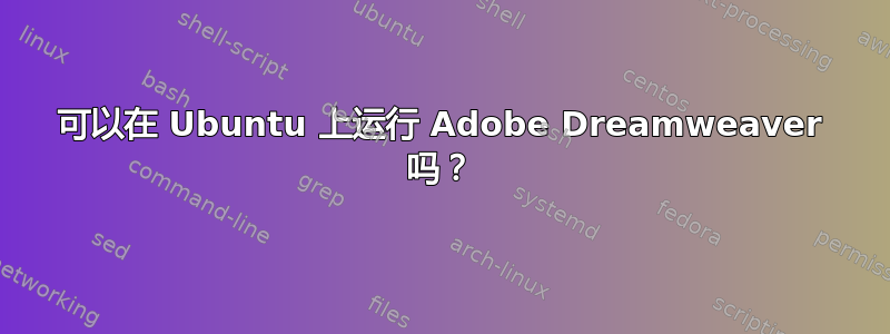 可以在 Ubuntu 上运行 Adob​​e Dreamweaver 吗？