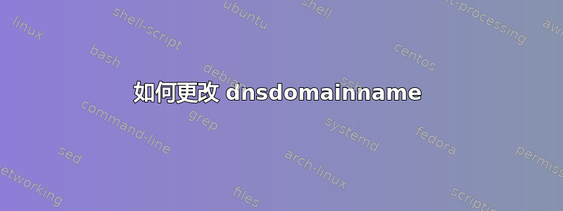 如何更改 dnsdomainname