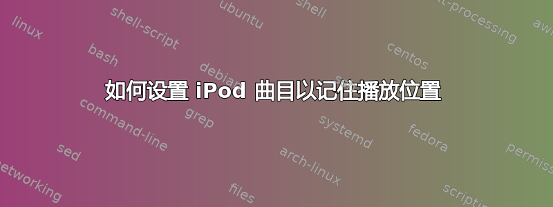 如何设置 iPod 曲目以记住播放位置