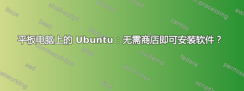 平板电脑上的 Ubuntu：无需商店即可安装软件？