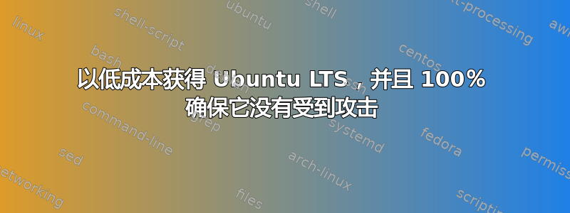 以低成本获得 Ubuntu LTS，并且 100％ 确保它没有受到攻击