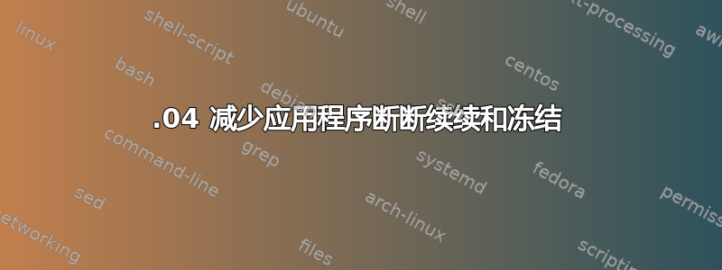 13.04 减少应用程序断断续续和冻结