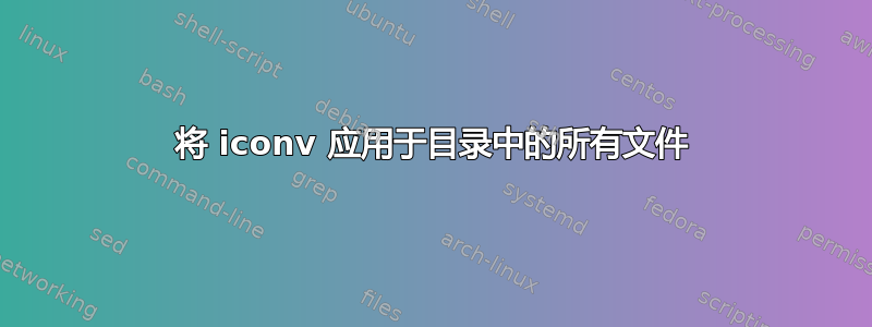 将 iconv 应用于目录中的所有文件