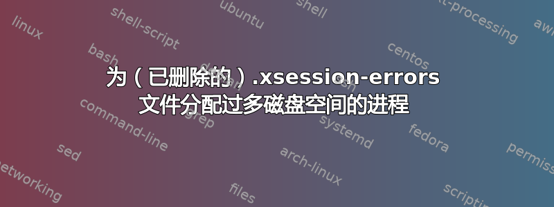 为（已删除的）.xsession-errors 文件分配过多磁盘空间的进程