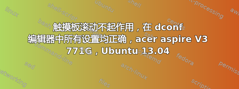 触摸板滚动不起作用，在 dconf 编辑器中所有设置均正确，acer aspire V3 771G，Ubuntu 13.04