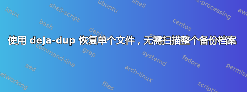 使用 deja-dup 恢复单个文件，无需扫描整个备份档案