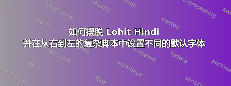 如何摆脱 Lohit Hindi 并在从右到左的复杂脚本中设置不同的默认字体