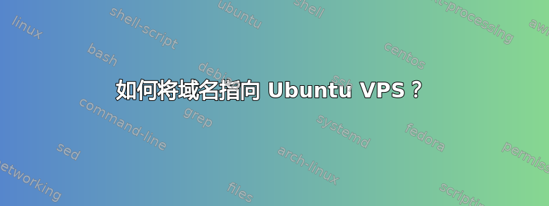 如何将域名指向 Ubuntu VPS？