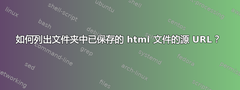 如何列出文件夹中已保存的 html 文件的源 URL？