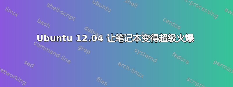 Ubuntu 12.04 让笔记本变得超级火爆