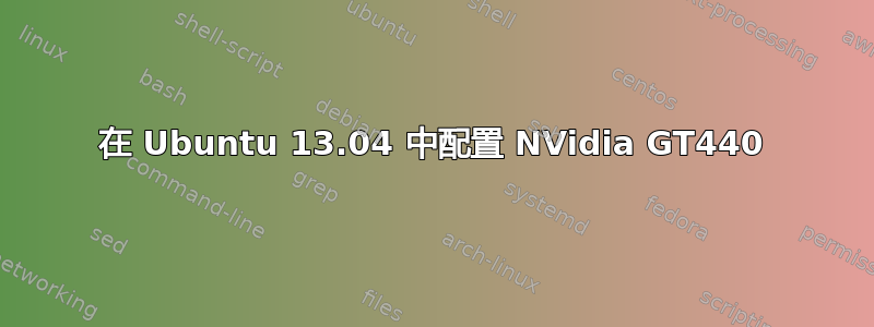 在 Ubuntu 13.04 中配置 NVidia GT440