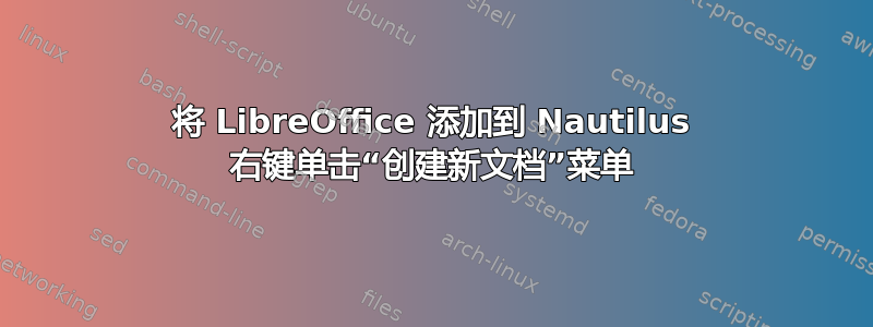 将 LibreOffice 添加到 Nautilus 右键单击​​“创建新文档”菜单