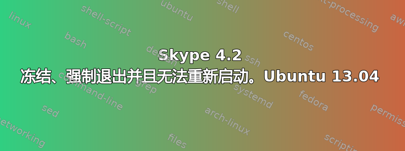 Skype 4.2 冻结、强制退出并且无法重新启动。Ubuntu 13.04