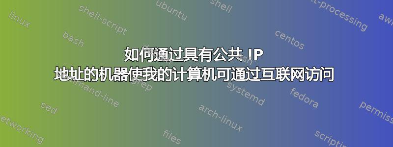 如何通过具有公共 IP 地址的机器使我的计算机可通过互联网访问