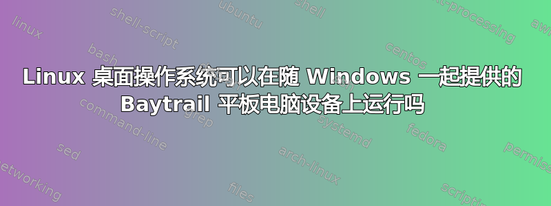 Linux 桌面操作系统可以在随 Windows 一起提供的 Baytrail 平板电脑设备上运行吗