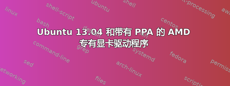 Ubuntu 13.04 和带有 PPA 的 AMD 专有显卡驱动程序