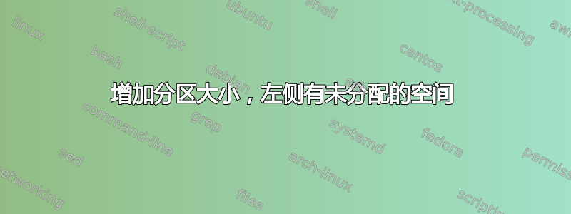 增加分区大小，左侧有未分配的空间