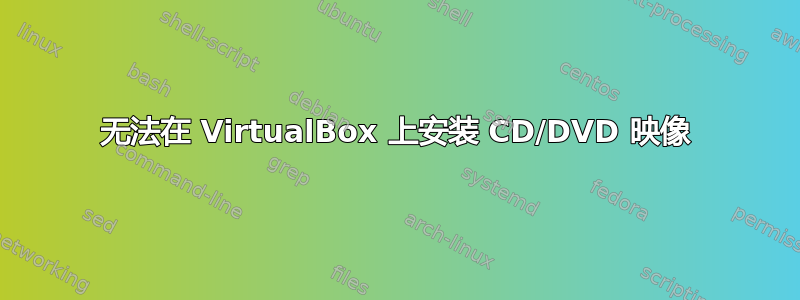 无法在 VirtualBox 上安装 CD/DVD 映像