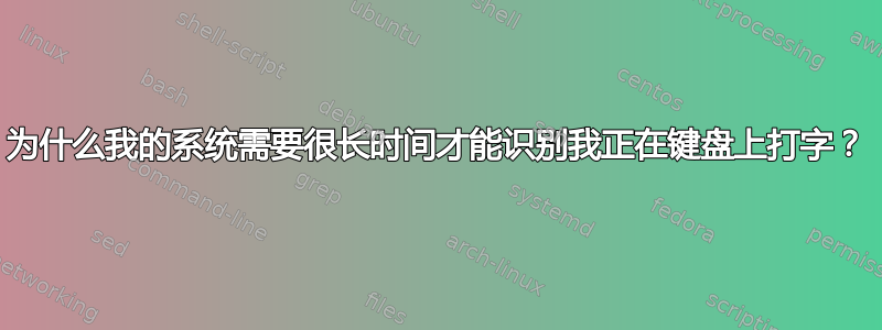 为什么我的系统需要很长时间才能识别我正在键盘上打字？