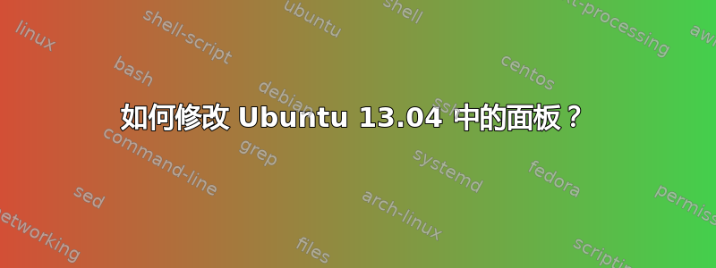 如何修改 Ubuntu 13.04 中的面板？