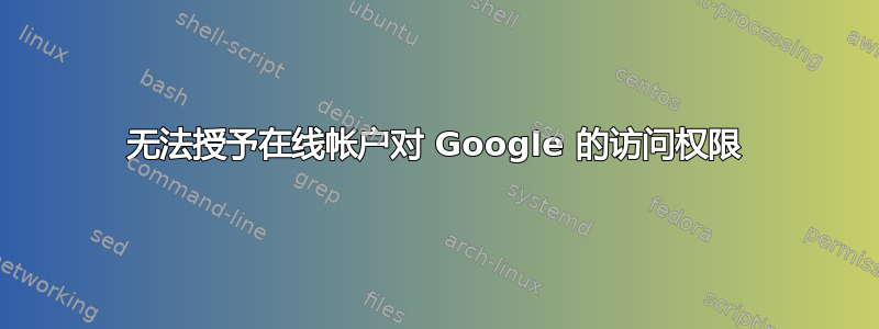 无法授予在线帐户对 Google 的访问权限