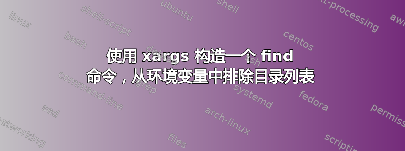 使用 xargs 构造一个 find 命令，从环境变量中排除目录列表