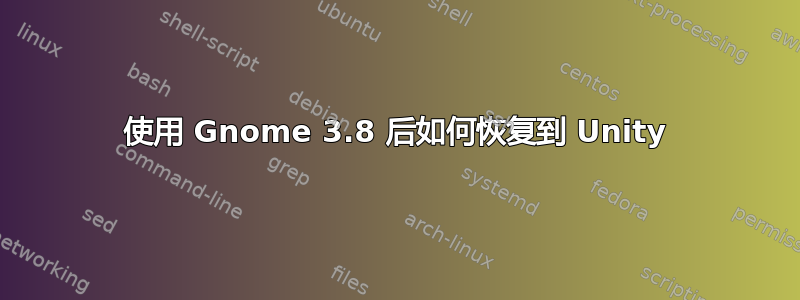 使用 Gnome 3.8 后如何恢复到 Unity