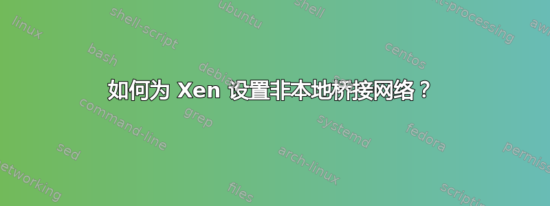 如何为 Xen 设置非本地桥接网络？