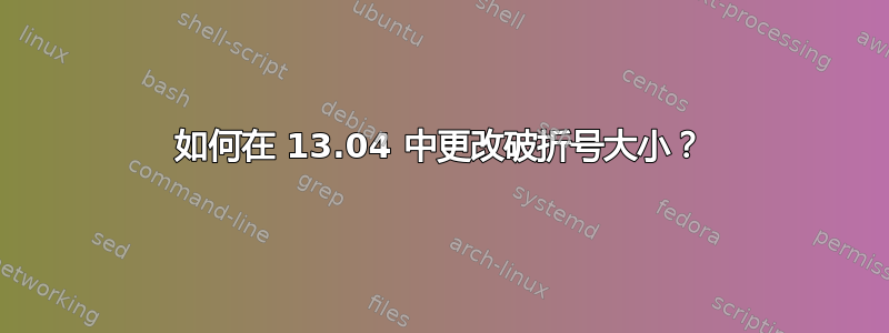 如何在 13.04 中更改破折号大小？