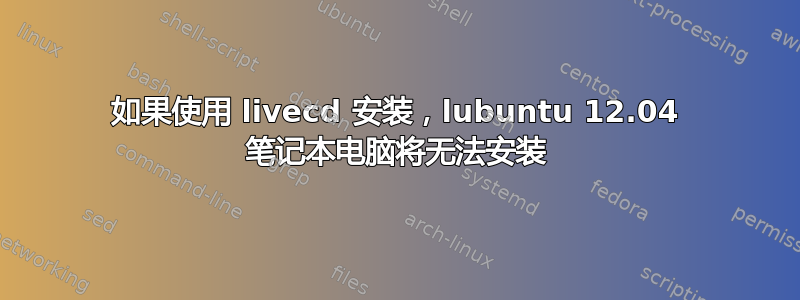 如果使用 livecd 安装，lubuntu 12.04 笔记本电脑将无法安装