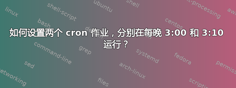 如何设置两个 cron 作业，分别在每晚 3:00 和 3:10 运行？