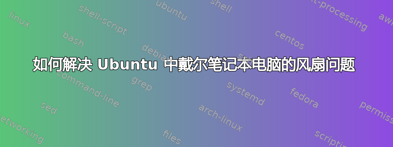 如何解决 Ubuntu 中戴尔笔记本电脑的风扇问题