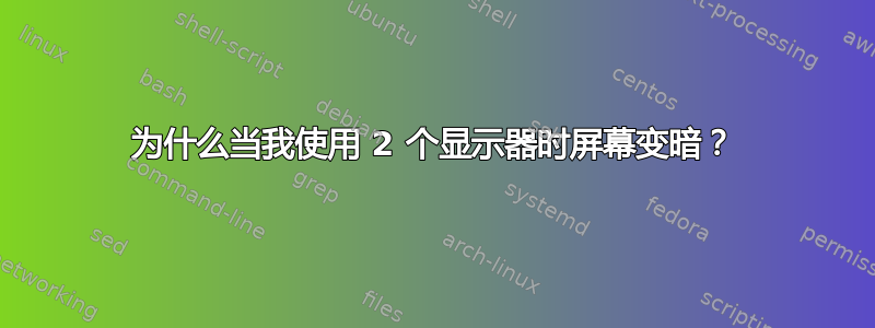 为什么当我使用 2 个显示器时屏幕变暗？