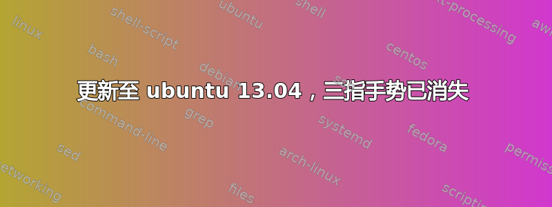 更新至 ubuntu 13.04，三指手势已消失