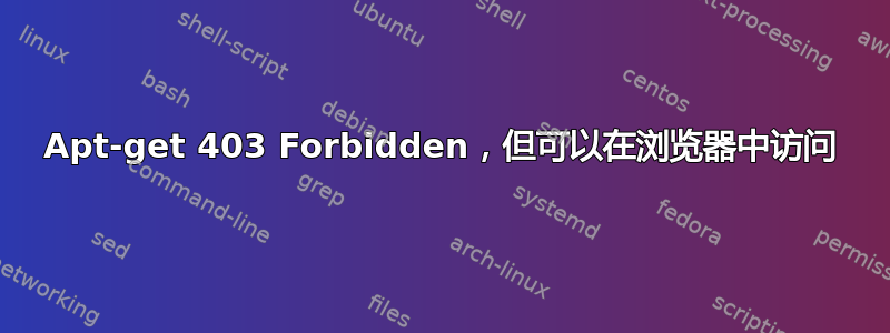 Apt-get 403 Forbidden，但可以在浏览器中访问