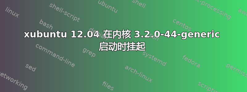 xubuntu 12.04 在内核 3.2.0-44-generic 启动时挂起