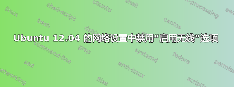 Ubuntu 12.04 的网络设置中禁用“启用无线”选项