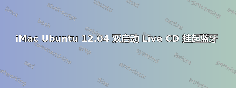 iMac Ubuntu 12.04 双启动 Live CD 挂起蓝牙