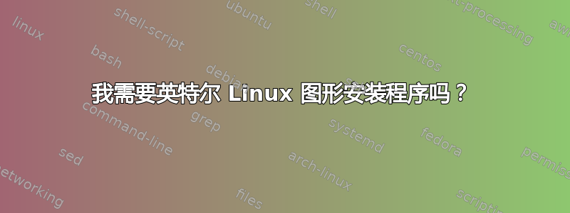 我需要英特尔 Linux 图形安装程序吗？